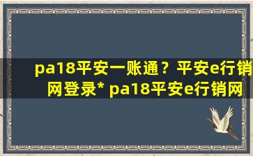 pa18平安一账通？平安e行销网登录官网 pa18平安e行销网怎么登陆